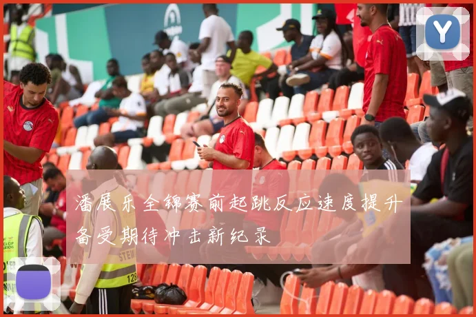 潘展乐全锦赛前起跳反应速度提升备受期待冲击新纪录