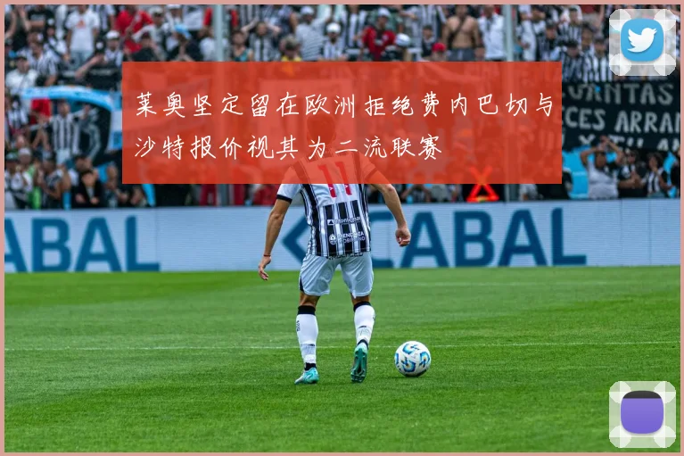 莱奥坚定留在欧洲拒绝费内巴切与沙特报价视其为二流联赛