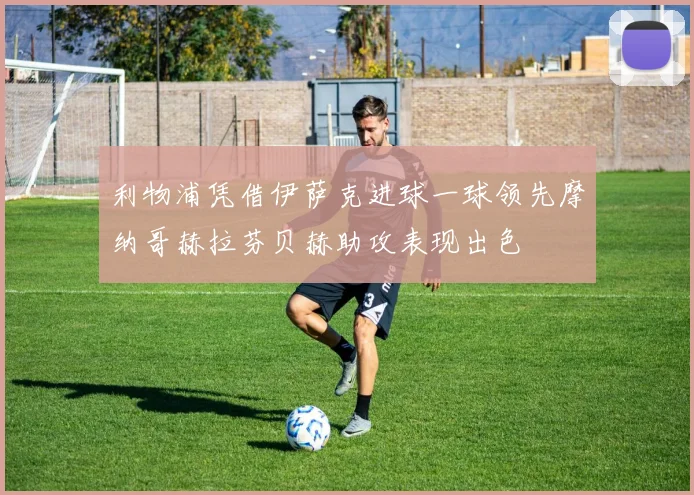 利物浦凭借伊萨克进球一球领先摩纳哥赫拉芬贝赫助攻表现出色