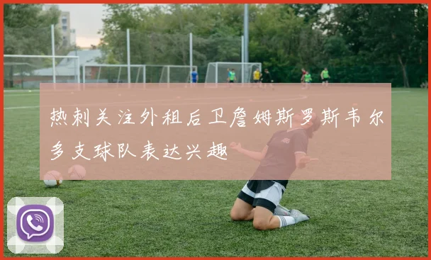 热刺关注外租后卫詹姆斯罗斯韦尔多支球队表达兴趣