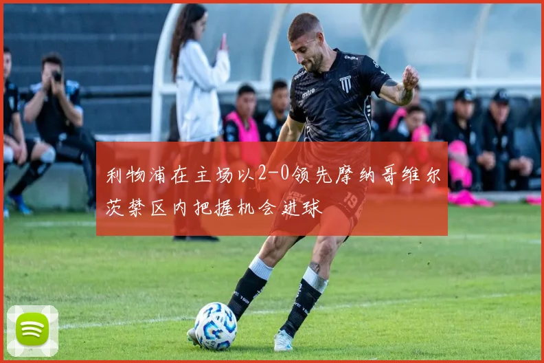 利物浦在主场以2-0领先摩纳哥维尔茨禁区内把握机会进球