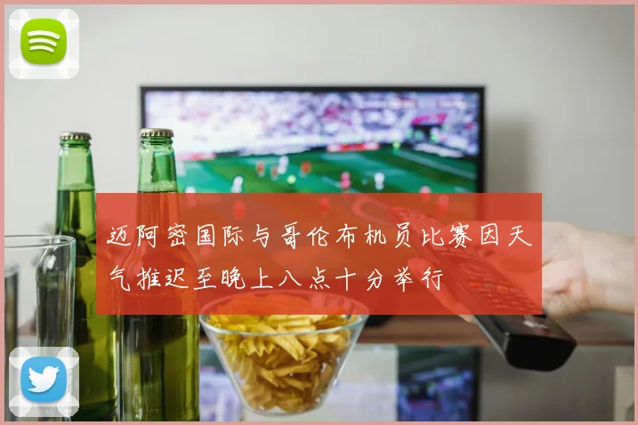 迈阿密国际与哥伦布机员比赛因天气推迟至晚上八点十分举行