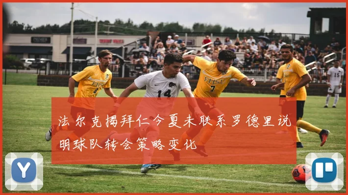 法尔克揭拜仁今夏未联系罗德里说明球队转会策略变化