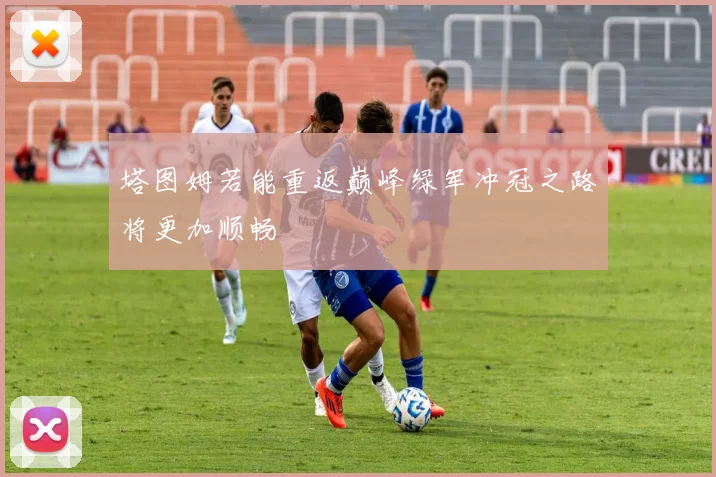 塔图姆若能重返巅峰绿军冲冠之路将更加顺畅