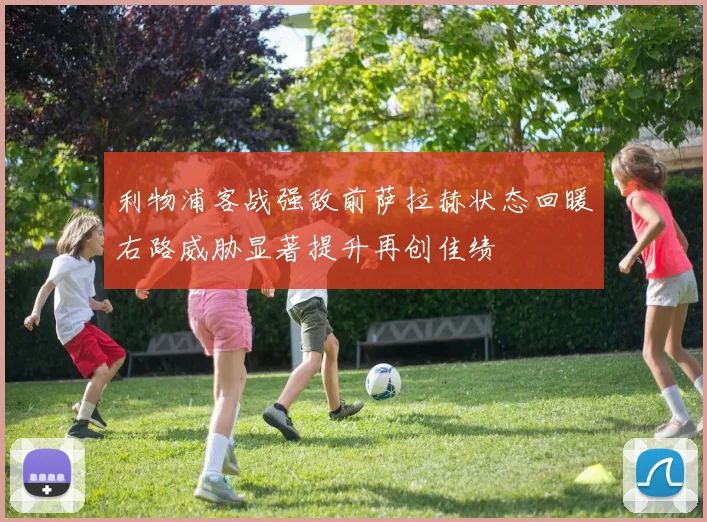 利物浦客战强敌前萨拉赫状态回暖右路威胁显著提升再创佳绩